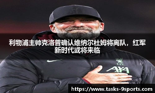 利物浦主帅克洛普确认维纳尔杜姆将离队，红军新时代或将来临