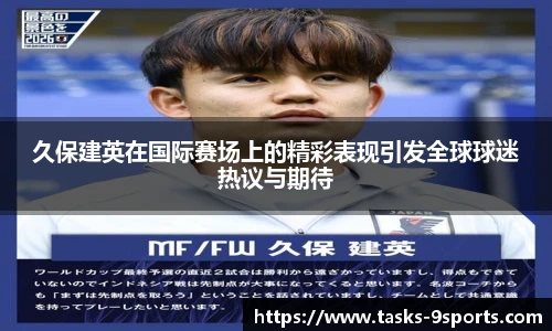 久保建英在国际赛场上的精彩表现引发全球球迷热议与期待
