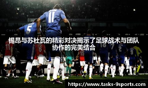 锡昂与苏杜瓦的精彩对决揭示了足球战术与团队协作的完美结合