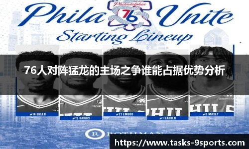76人对阵猛龙的主场之争谁能占据优势分析