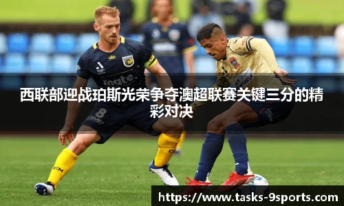 西联部迎战珀斯光荣争夺澳超联赛关键三分的精彩对决