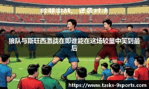 狼队与斯旺西激战在即谁能在这场较量中笑到最后