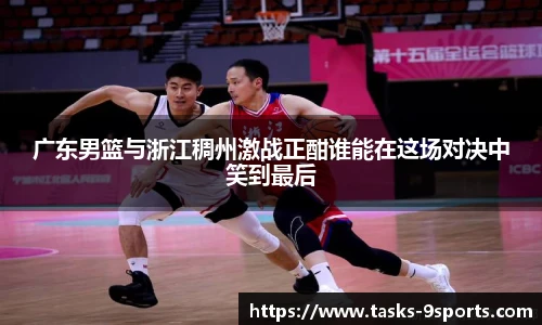 广东男篮与浙江稠州激战正酣谁能在这场对决中笑到最后