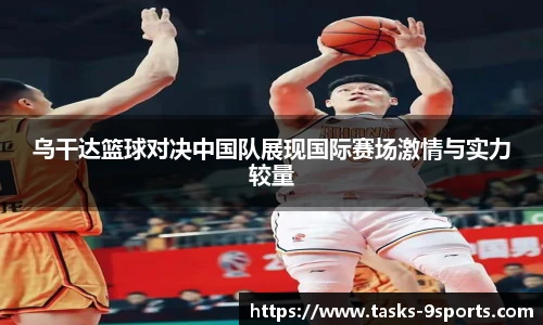 乌干达篮球对决中国队展现国际赛场激情与实力较量