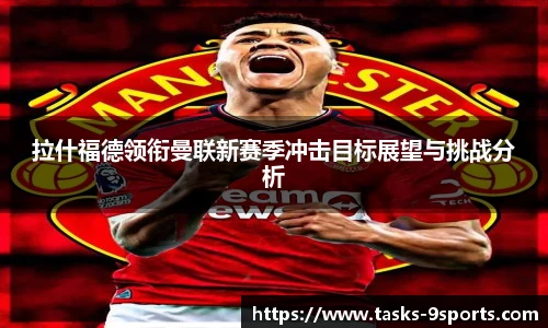 拉什福德领衔曼联新赛季冲击目标展望与挑战分析