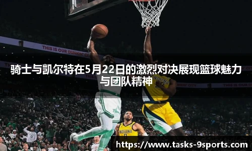 骑士与凯尔特在5月22日的激烈对决展现篮球魅力与团队精神